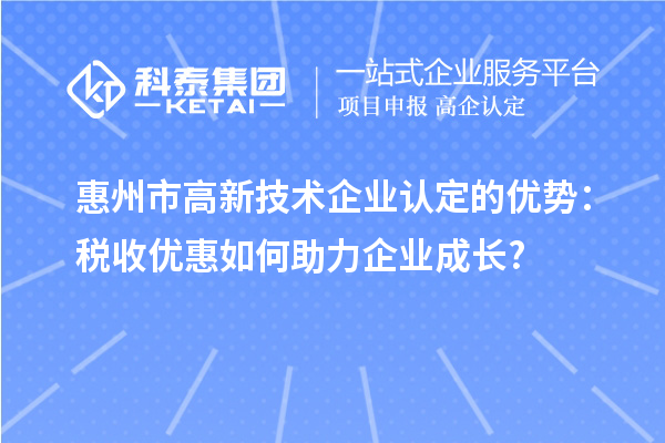 惠州市高新技术企业认定的优势:税收优惠如何助力企业成长?