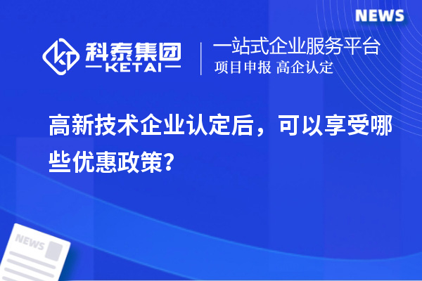 高新技术企业认定后，可以享受哪些优惠政策？