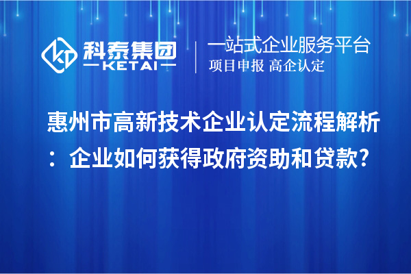 惠州市高新技术企业认定流程解析:企业如何获得政府资助和贷款?