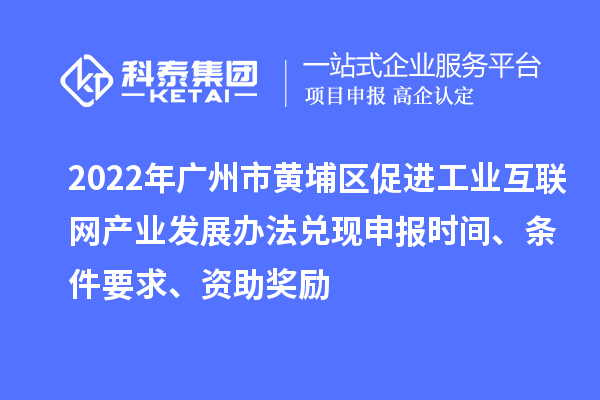 2022年广州市黄埔区促进工业互联网产业发展办法兑现申报时间、条件要求、资助奖励