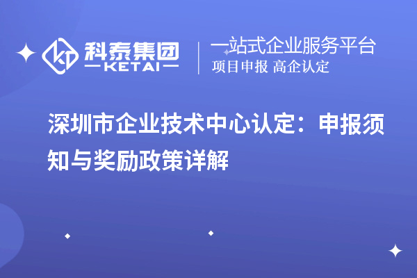 <a href=http://m.1ys1w.cn/shenzhen/ target=_blank class=infotextkey>深圳市企业技术中心</a>认定:申报须知与奖励政策详解