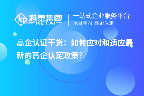高企认证干货：如何应对和适应最新的高企认定政策？