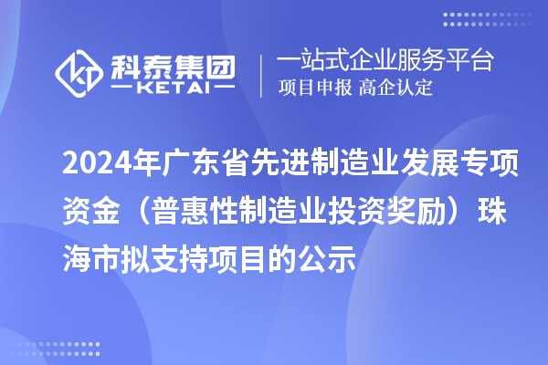 2024年广东省先进制造业发展专项资金(普惠性制造业投资奖励)珠海市拟支持项目的公示