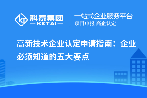 高新技术企业认定申请指南:企业必须知道的五大要点