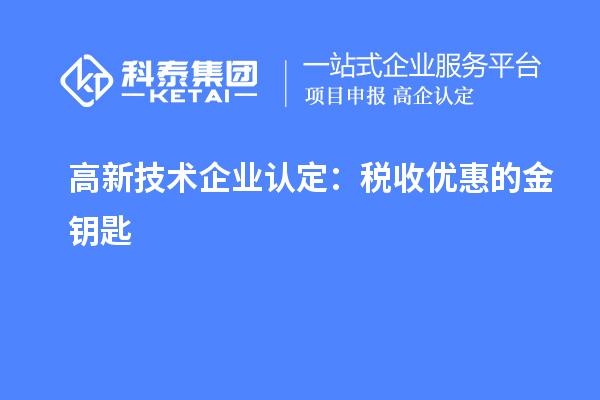 <a href=http://m.1ys1w.cn target=_blank class=infotextkey>高新技术企业认定</a>:税收优惠的金钥匙