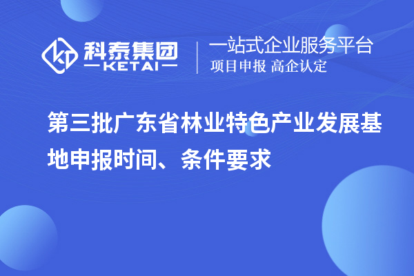 第三批广东省林业特色产业发展基地申报时间、条件要求