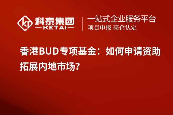 香港BUD专项基金：如何申请资助拓展内地市??？