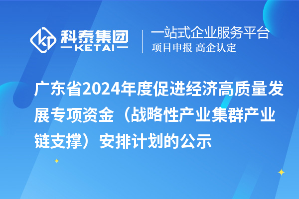 广东省2024年度促进经济高质量发展专项资金(战略性产业集群产业链支撑)安排计划的公示