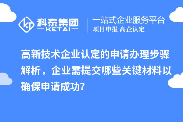 高新技术企业认定的申请办理步骤解析，企业需提交哪些关键材料以确保申请成功？