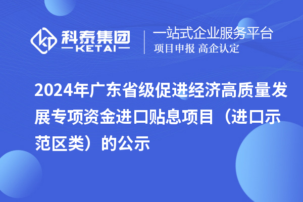 2024年广东省级促进经济高质量发展专项资金进口贴息项目(进口示范区类)的公示
