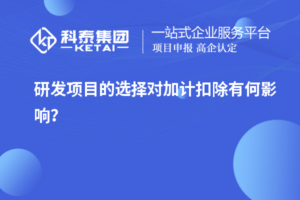 研发项目的选择对加计扣除有何影响？