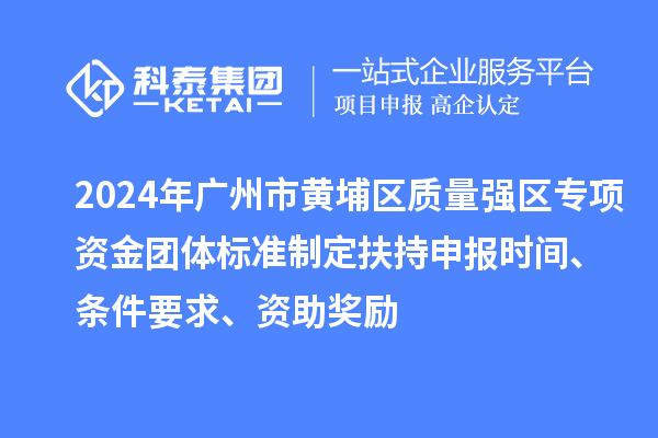 2024年广州市黄埔区质量强区专项资金团体标准制定扶持申报时间、条件要求、资助奖励
