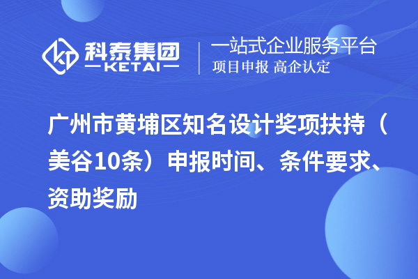 广州市黄埔区知名设计奖项扶持（美谷10条） 申报时间、条件要求、资助奖励