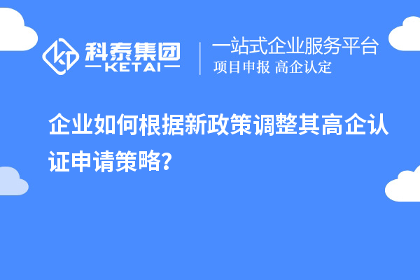 企业如何根据新政策调整其高企认证申请策略？