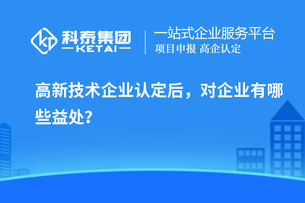 <a href=http://m.1ys1w.cn target=_blank class=infotextkey>高新技术企业认定</a>后，对企业有哪些益处？
