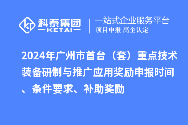 2024年广州市首台（套）重点技术装备研制与推广应用奖励申报时间、条件要求、补助奖励