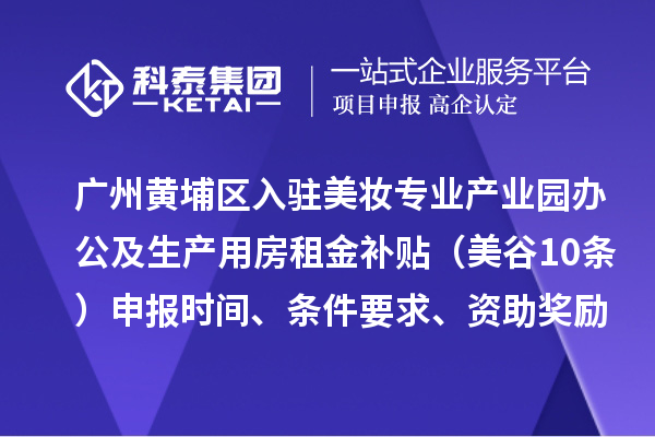 广州黄埔区入驻美妆专业产业园办公及生产用房租金补贴（美谷10条）申报时间、条件要求、资助奖励