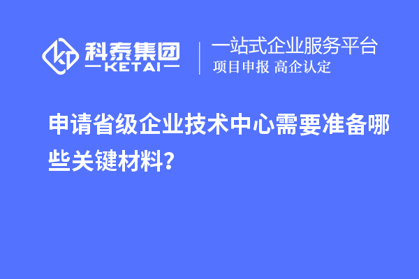 关键材料准备:申请省级企业技术中心的先决条件