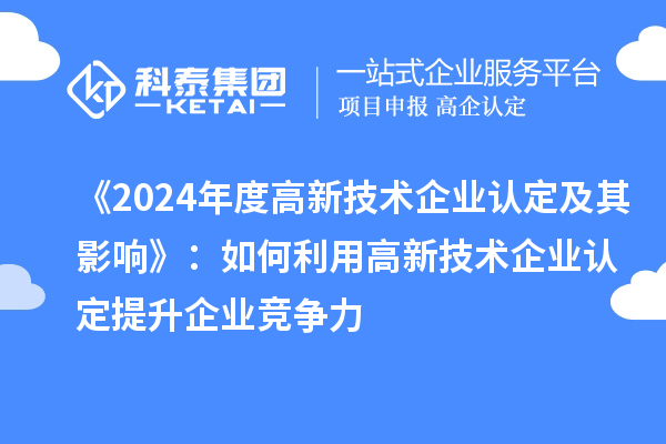 《2024年度高新技术企业认定及其影响》:如何利用高新技术企业认定提升企业竞争力