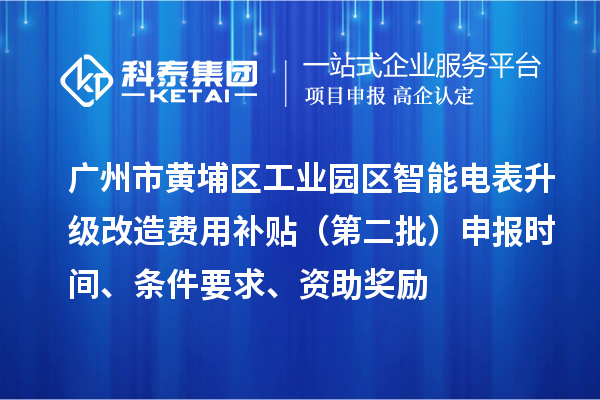 广州市黄埔区工业园区智能电表升级改造费用补贴（第二批）申报时间、条件要求、资助奖励