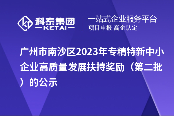 广州市南沙区2023年专精特新中小企业高质量发展扶持奖励(第二批)的公示