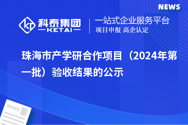 珠海市产学研合作项目(2024年第一批)验收结果的公示