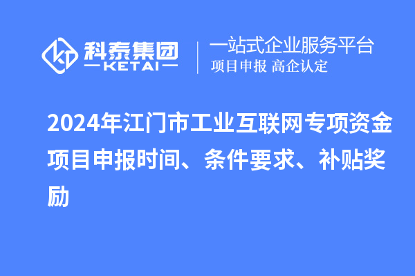 2024年江门市工业互联网专项资金项目申报时间、条件要求、补贴奖励