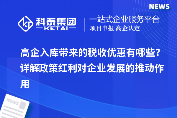 高企入库带来的税收优惠有哪些？详解政策红利对企业发展的推动作用