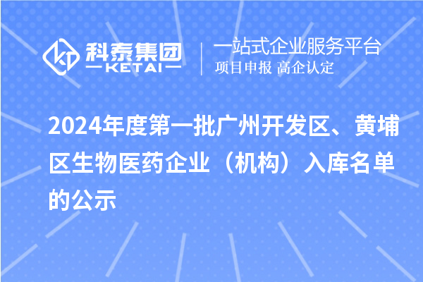 2024年度第一批广州开发区、黄埔区生物医药企业(机构)入库名单的公示