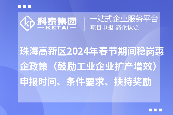 珠海高新区2024年春节期间稳岗惠企政策（鼓励工业企业扩产增效）申报时间、条件要求、扶持奖励
