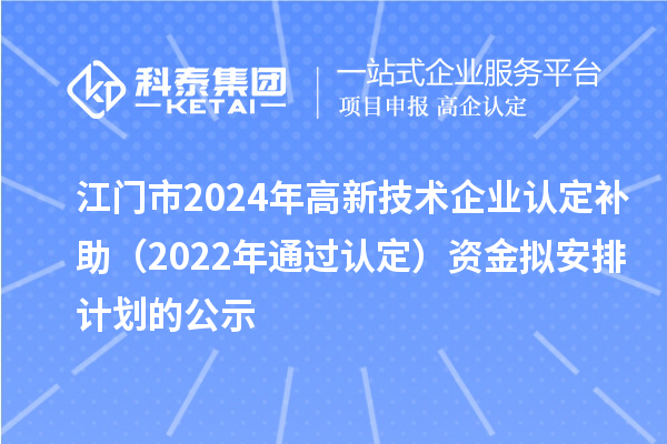 江门市2024年高新技术企业认定补助(2022年通过认定)资金拟安排计划的公示