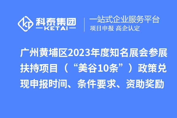 广州黄埔区2023年度知名展会参展扶持项目（“美谷10条”）政策兑现申报时间、条件要求、资助奖励