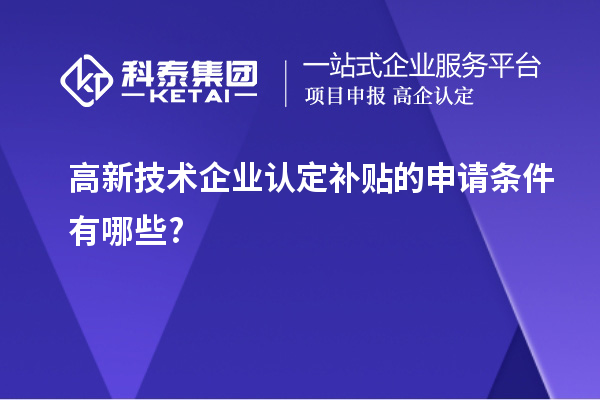 高新技术企业认定补贴的申请条件有哪些?