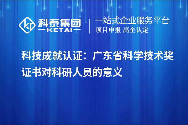 科技成就认证：广东省科学技术奖证书对科研人员的意义