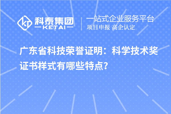 广东省科技荣誉证明：科学技术奖证书样式有哪些特点？