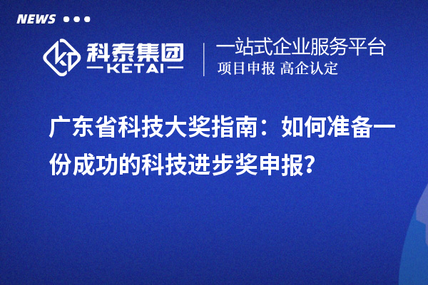 广东省科技大奖指南：如何准备一份成功的科技进步奖申报？