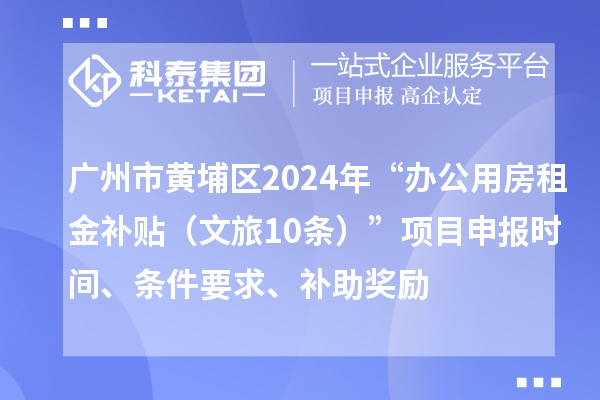 广州市黄埔区2024年“办公用房租金补贴（文旅10条）”项目申报时间、条件要求、补助奖励