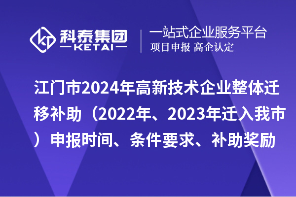 江门市2024年高新技术企业整体迁移补助（2022年、2023年迁入我市）申报时间、条件要求、补助奖励