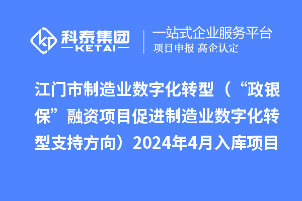 江门市制造业数字化转型（“政银?！比谧氏钅看俳圃煲凳只椭С址较颍?024年4月入库项目公布