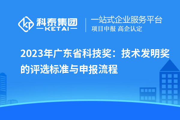 2023年广东省科技奖：技术发明奖的评选标准与申报流程