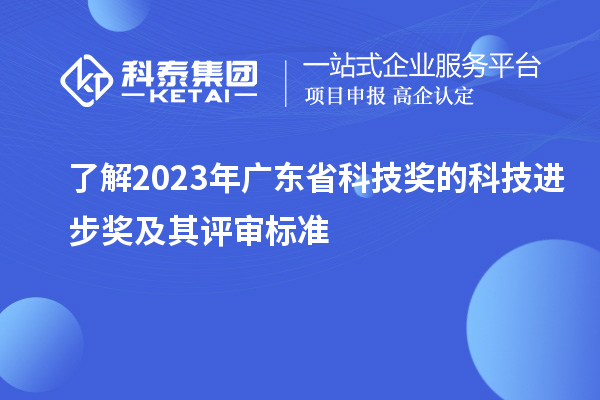 了解2023年广东省科技奖的科技进步奖及其评审标准