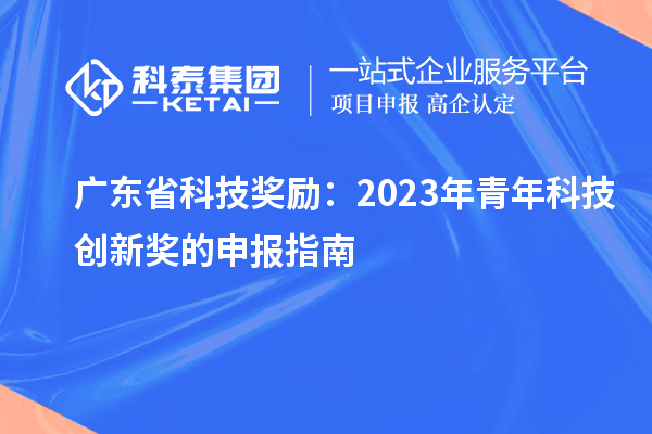 广东省科技奖励：2023年青年科技创新奖的申报指南