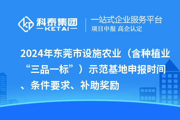 2024年东莞市设施农业（含种植业“三品一标”）示范基地申报时间、条件要求、补助奖励