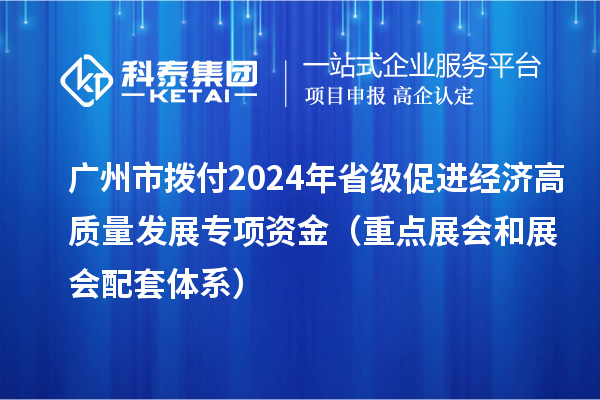 广州市拨付2024年省级促进经济高质量发展专项资金(重点展会和展会配套体系)