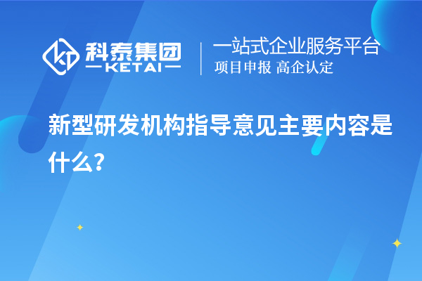 新型研发机构指导意见主要内容是什么？