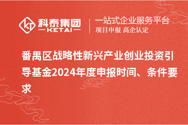番禺区战略性新兴产业创业投资引导基金2024年度申报时间、条件要求