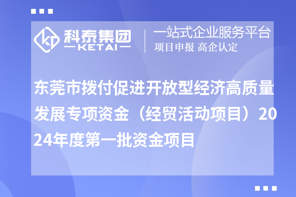东莞市拨付促进开放型经济高质量发展专项资金(经贸活动项目)2024年度第一批资金项目
