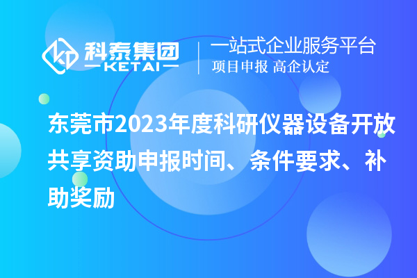 东莞市2023年度科研仪器设备开放共享资助申报时间、条件要求、补助奖励