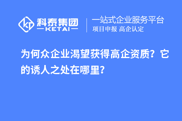 为何众企业渴望获得高企资质？它的诱人之处在哪里？