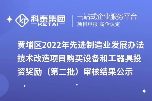 黄埔区2022年先进制造业发展办法技术改造项目购买设备和工器具投资奖励(第二批)审核结果公示